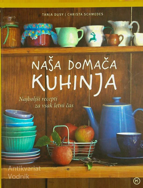 NAŠA DOMAČA KUHINJA; NAJBOLJŠI RECEPTI ZA VSAK LETNI ČAS, Tanja Dusy in Christa Schmedes