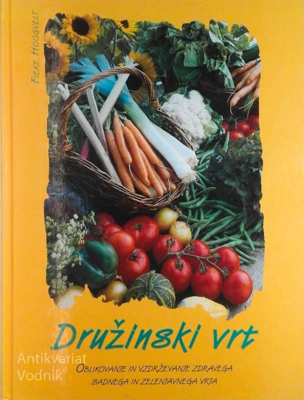 DRUŽINSKI VRT, oblikovanje in vzdrževanje zdravega sadnega in zelenjavnega vrta, Fieke Hoogvelt
