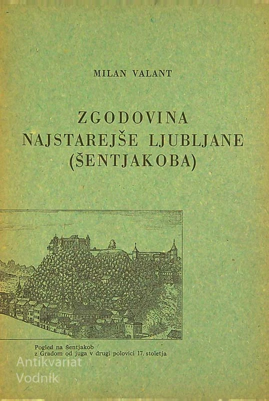 ZGODOVINA NAJSTAREJŠE LJUBLJANE (ŠENTJAKOBA), Milan Valant