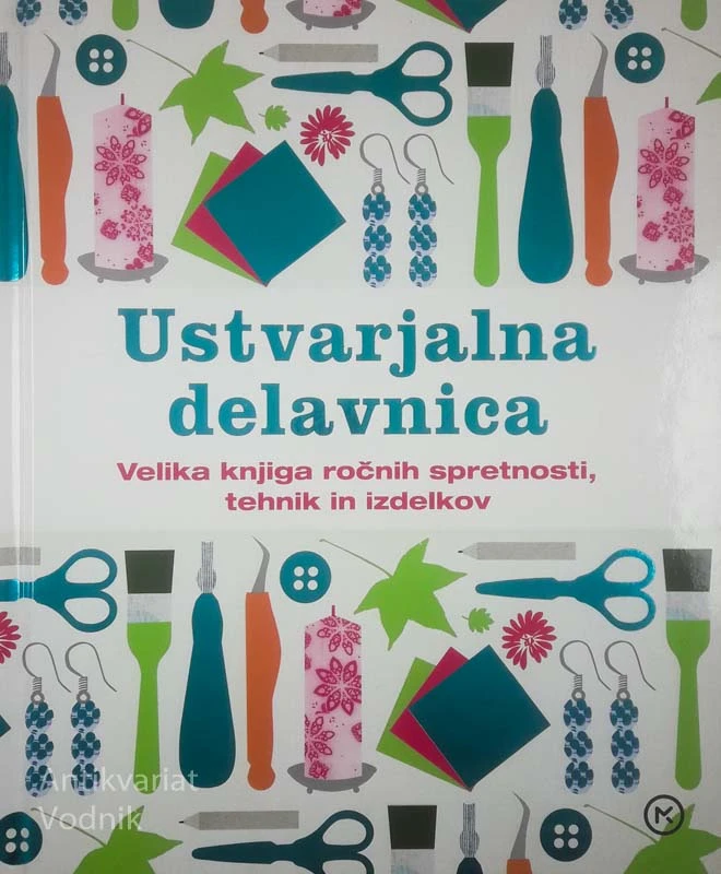 USTVARJALNA DELAVNICA; VELIKA KNJIGA ROČNIH SPRETNOSTI, TEHNIK IN IZDELKOV