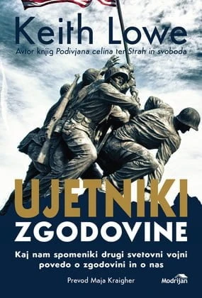 UJETNIKI ZGODOVINE; KAJ NAM SPOMENIKI DRUGI SVETOVNI VOJNI POVEDO O ZGODOVINI IN O NAS, Keith Lowe
