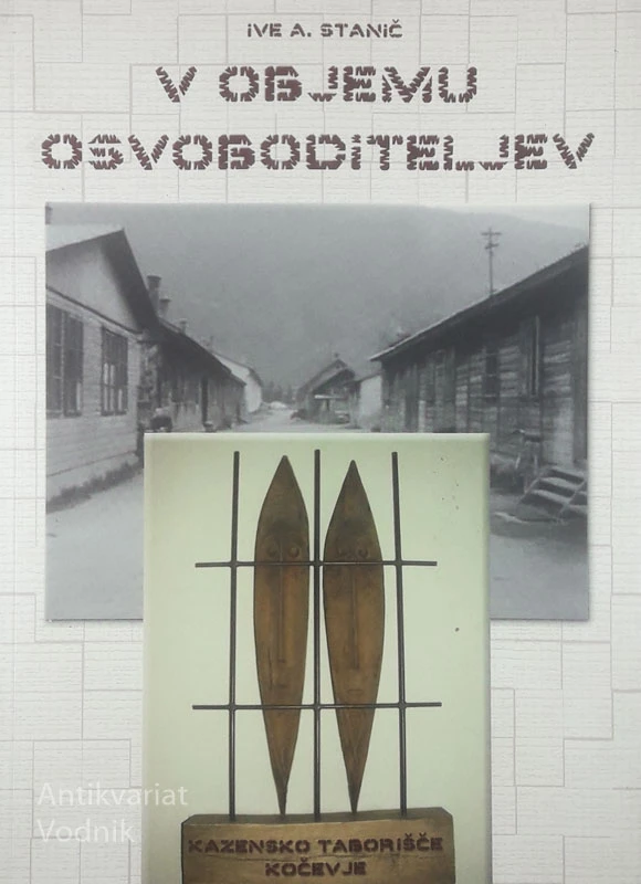 V OBJEMU OSVOBODITELJEV; KAZENSKO TABORIŠČE KOČEVJE, Ive A. Stanič