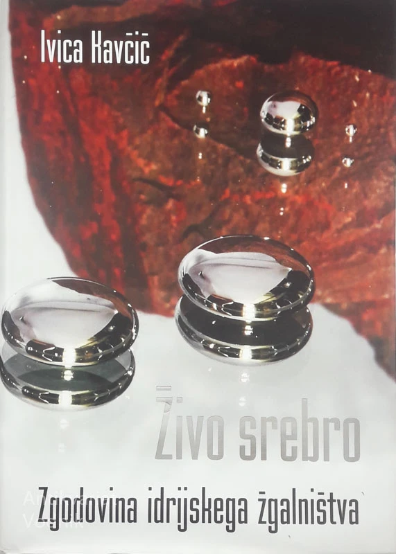 ŽIVO SREBRO; Zgodovina idrijskega žgalništva, Ivica Kavčič