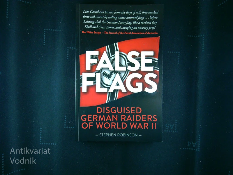 FALSE FLAGS; DISGUISED GERMAN RAIDERS OF WORLD WAR II, Stephen Robinson