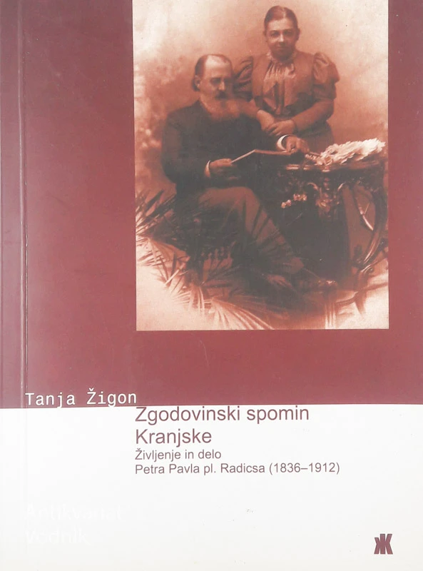 ZGODOVINSKI SPOMIN KRANJSKE: ŽIVLJENJE IN DELO PETRA PAVLA PL. RADICSA (1836-1912), Tanja Žigon