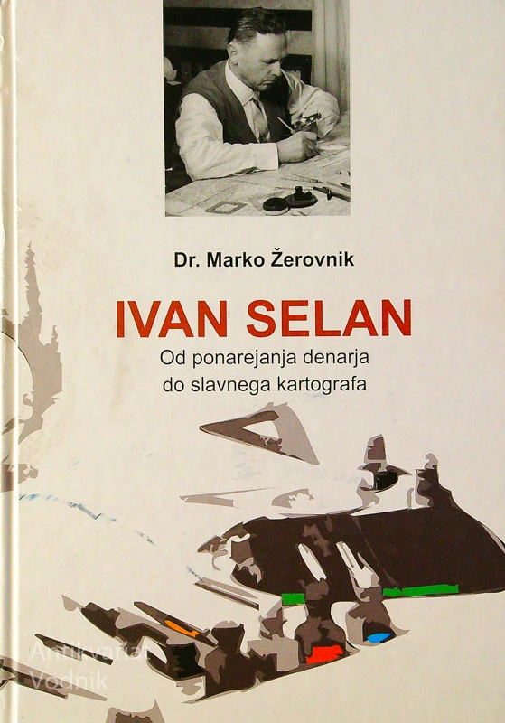 IVAN SELAN; OD PONAREJENEGA DENARJA DO SLAVNEGA KARTOGRAFA, dr. Marko Žerovnik