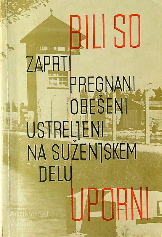 BILI SO (ZAPRTI, PREGNANI, OBEŠENI, USTRELJENI, NA SUŽENJSKEM DELU) UPORNI
