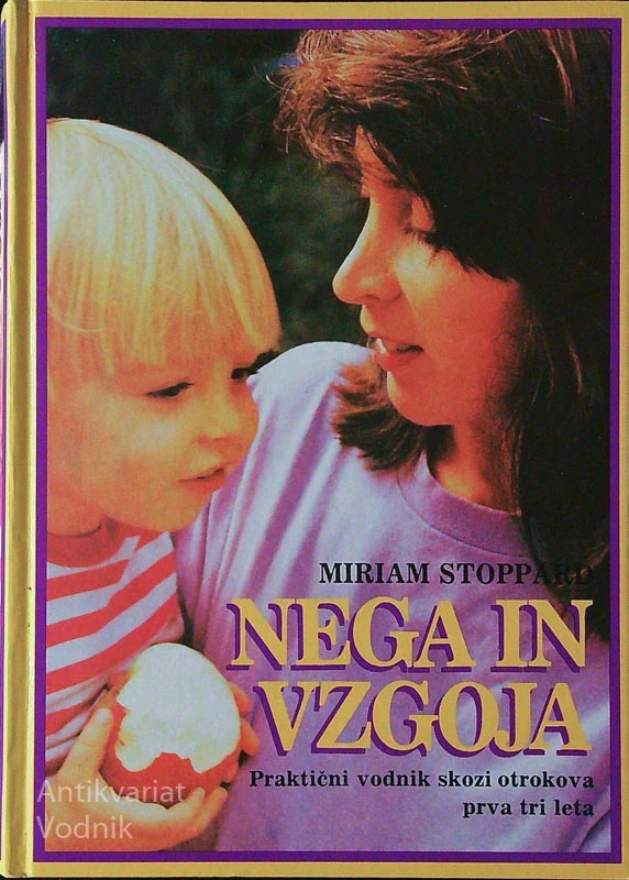 NEGA IN VZGOJA; PRAKTIČNI VODNIK SKOZI OTROKOVA PRVA TRI LETA, Miriam Stoppard