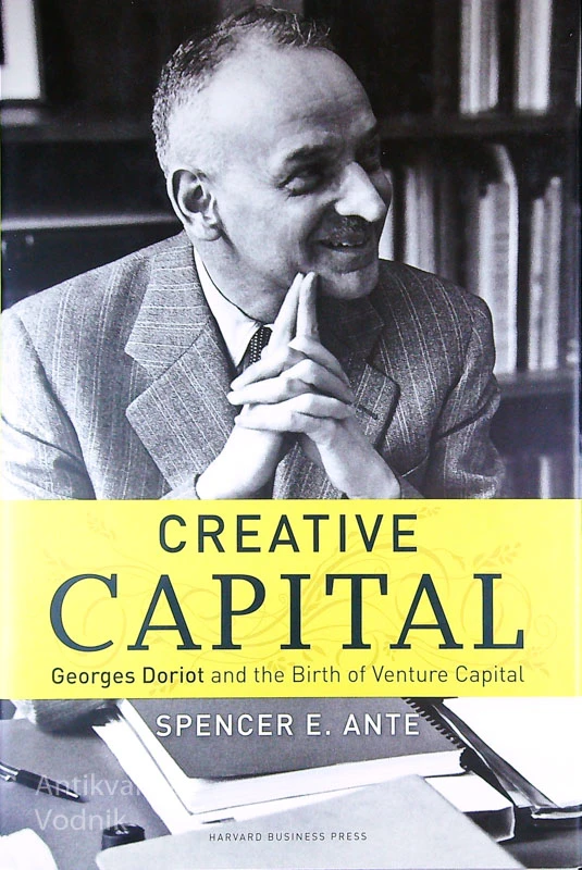 CREATIVE CAPITAL; GEORGES DORIOT AND THE BIRTH OF VENTURE CAPITAL, Spencer E. Ante