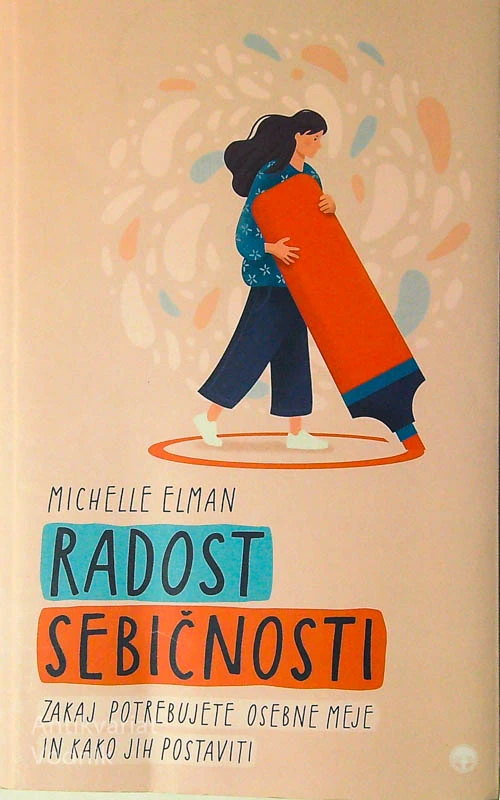 RADOST SEBIČNOSTI; ZAKAJ POTREBUJETE OSEBNE MEJE IN KAKO JIH POSTAVITI, Michelle Elman