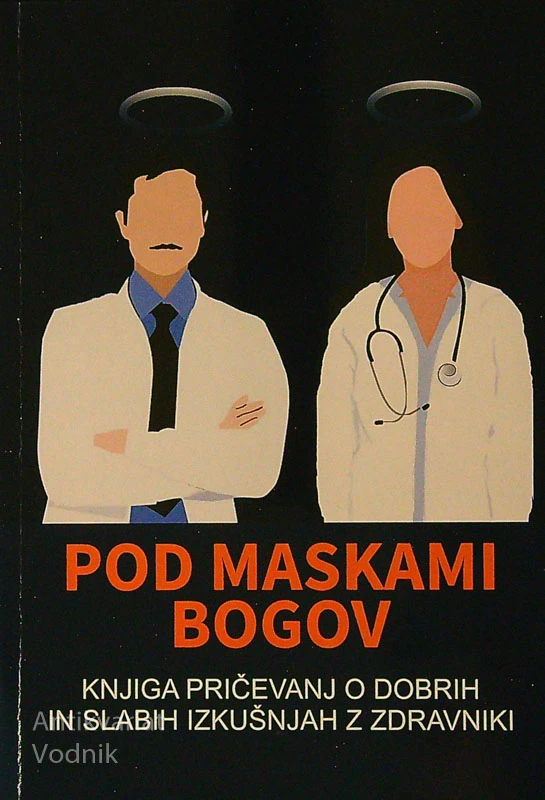 POD MASKAMI BOGOV; KNJIGA PRIČEVANJ O DOBRIH IN SLABIH IZKUŠNJAH Z ZDRAVNIKI, Saša Bešter