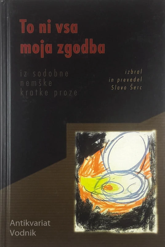 TO NI VSA MOJA ZGODBA; IZ SODOBNE NEMŠKE KRATKE PROZE, izbral Slavo Šerc