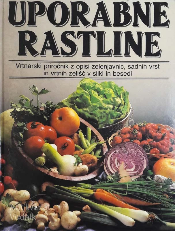 UPORABNE RASTLINE: Vrtnarski priročnik z opisi zelenjavic, sadnih vrst in vrtnih zelišč v sliki in besedi