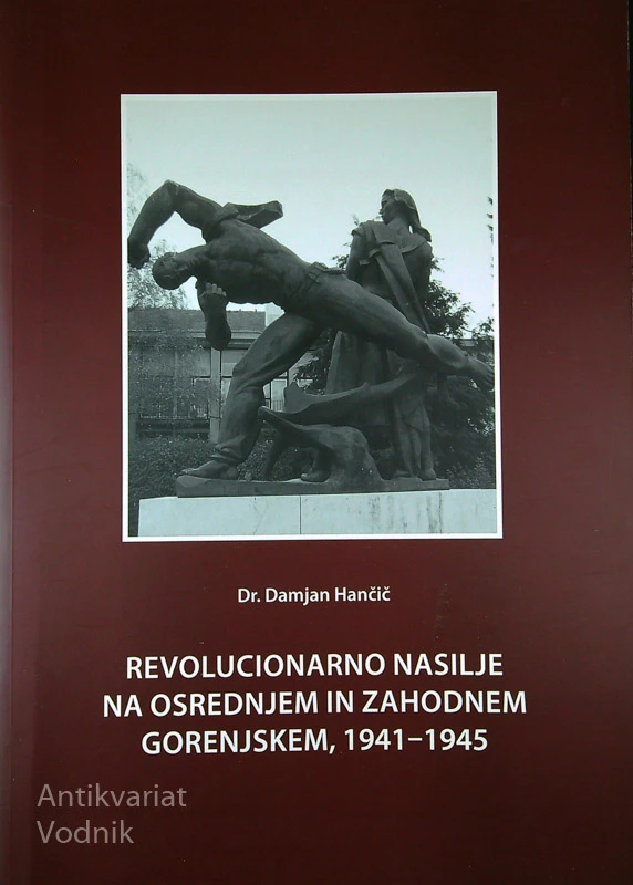 REVOLUCIONARNO NASILJE NA OSREDNJEM IN ZAHODNEM GORENJSKEM, 1941 – 1945, Dr. Damjan Hančič