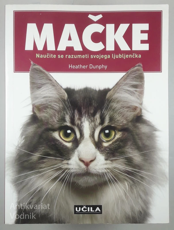 MAČKE; NAUČITE SE RAZUMETI SVOJEGA LJUBLJENČKA, Heather Dunphy