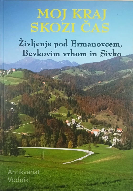 MOJ KRAJ SKOZI ČAS; ŽIVLJENJE POD ERMANOVCEM, BEVKOVIM VRHOM IN SIVKO