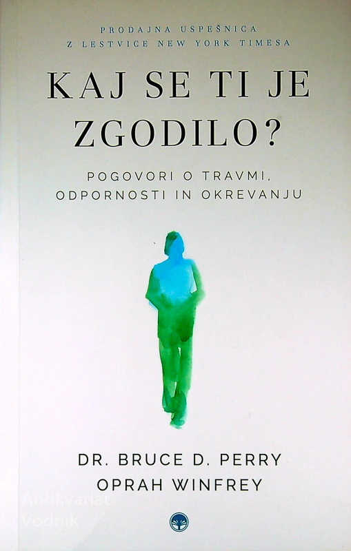 KAJ SE TI JE ZGODILO?; POGOVORI O TRAVMI, ODPORNOSTI IN OKREVANJU, Dr. Bruce D. Perry in Oprah Winfrey