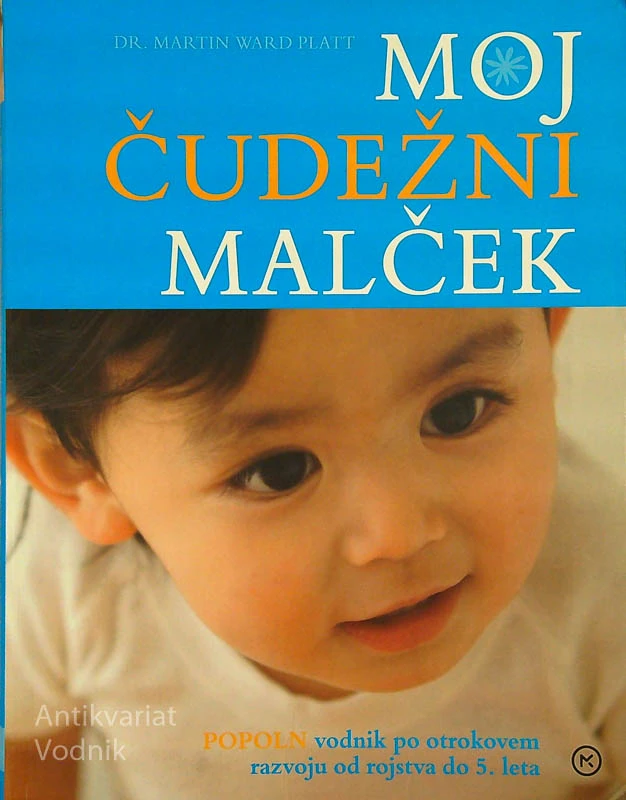MOJ ČUDEŽNI MALČEK; POPOLN VODNIK PO OTROKOVEM RAZVOJU OD ROJSTVA DO 5. LETA, Dr. Martin Ward Platt