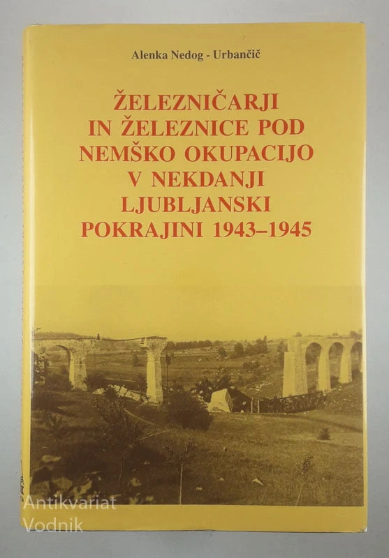 ŽELEZNIČARJI IN ŽELEZNICE POD NEMŠKO OKUPACIJO V NEKDANJI LJUBLJANSKI POKRAJINI 1943-1945, Alenka Nedog Urbančič