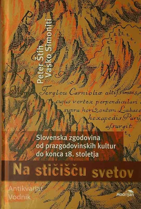 NA STIČIŠČU SVETOV; SLOVENSKA ZGODOVINA OD PRAZGODOVINSKIH KULTUR DO KONCA 18. STOLETJA, Peter Štih in Vasko Simoniti