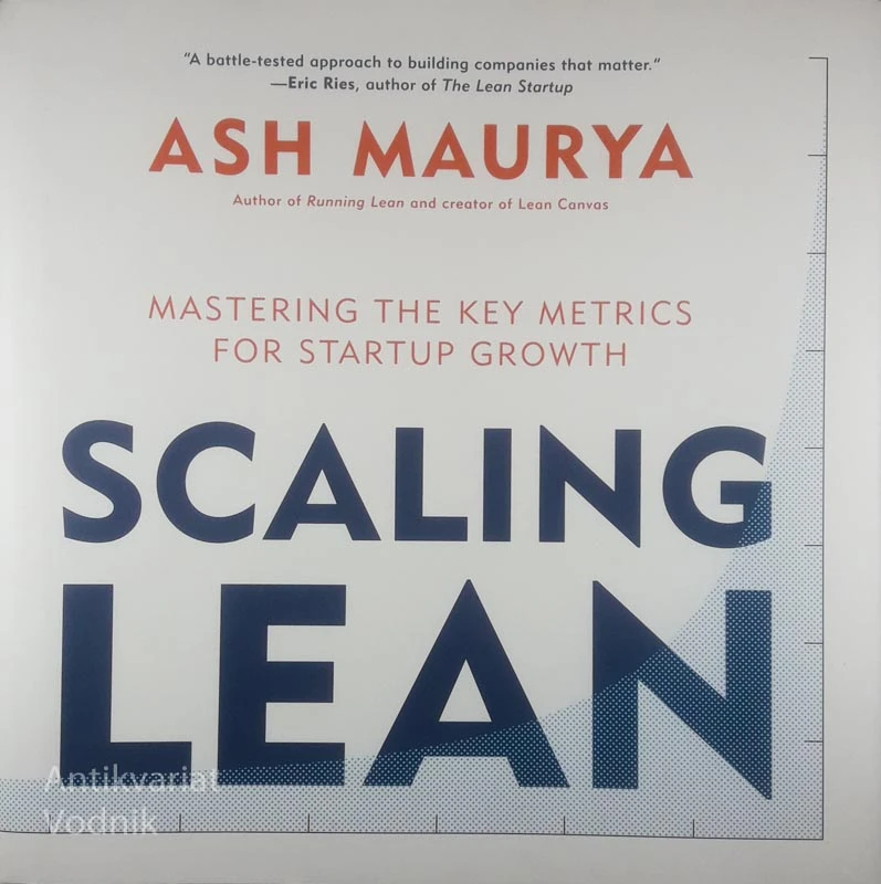 SCALING LEAN; MASTERING THE KEY METRICS FOR STARTUP GROWTH, Ash Maurya