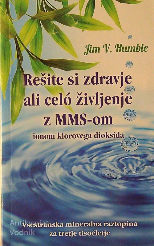REŠITE SI ZDRAVJE ALI CELO ŽIVLJENJE Z MMS-OM, IONOM KLOROVEGA DIOKSIDA, Jim V. Humble