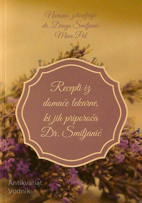 RECEPTI IZ DOMAČE LEKARNE, KI JIH PRIPOROČA DR. SMILJANIČ, D. Smiljanič in M. Pal