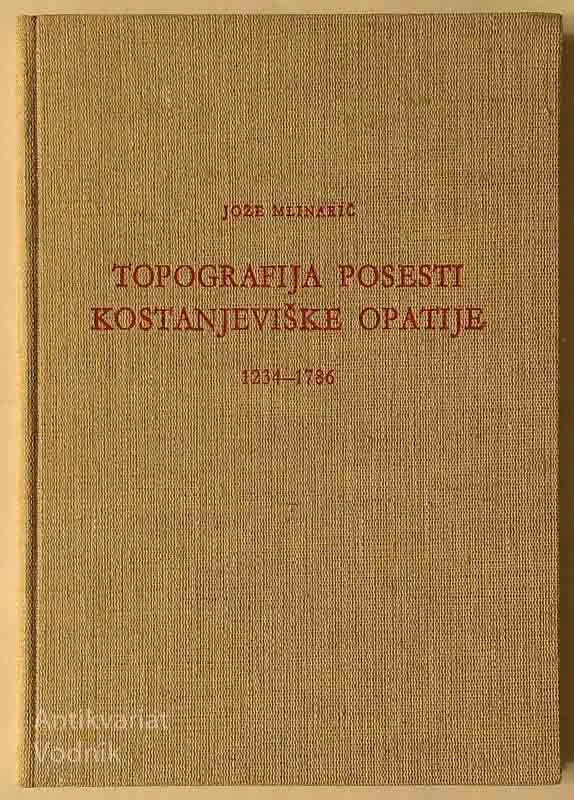 TOPOGRAFIJA POSESTI KOSTANJEVIŠKE OPATIJE 1234-1786, Jože Mlinarič