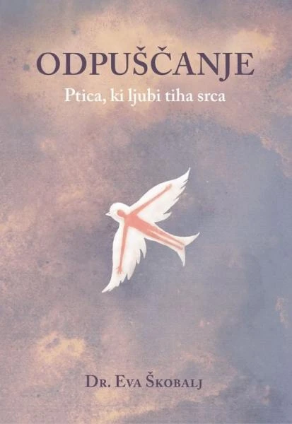 Odpuščanje : ptica, ki ljubi tiha srca, Eva Škobalj