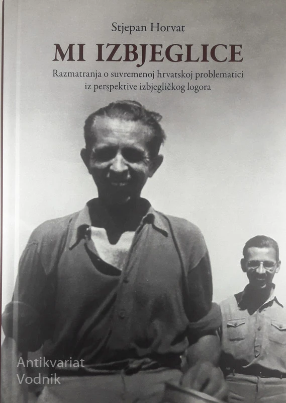 MI IZBJEGLICE; RAZMATRANJA O SUVREMENOJ HRVATSKOJ PROBLEMATICI IZ PERSPEKTIVE IZBJEGLIČKOG LOGORA, Stjepan Horvat