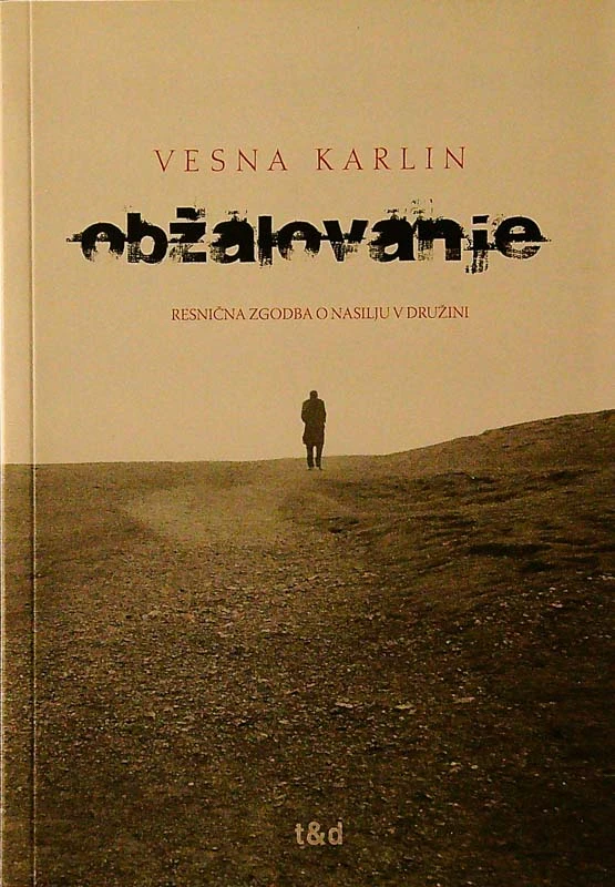 OBŽALOVANJE; RESNIČNA ZGODBA O NASILJU V DRUŽINI, Vesna Karlin