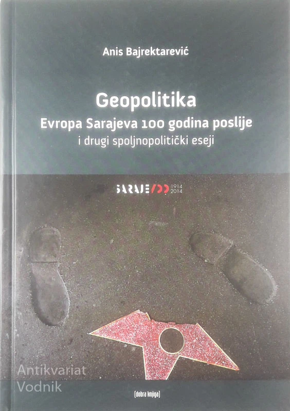 GEOPOLITIKA; EVROPA SARAJEVA 100 GODINA POSLIJE I DRUGI SPOLJNOPOLITIČKI ESEJI, Anis Bajrektarević