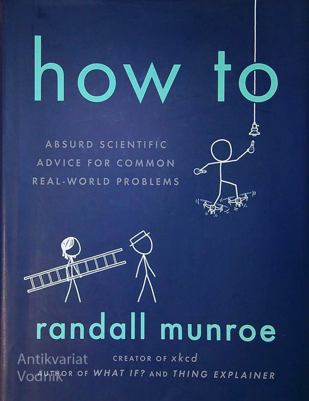 HOW TO; ABSURD SCIENTIFIC ADVICE FOR COMMON REAL-WORLD PROBLEMS, R. Munroe