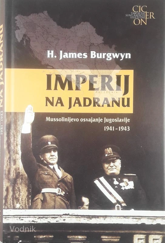 IMPERIJ NA JADRANU; MUSSOLINIJEVO OSVAJANJE JUGOSLAVIJE (1941-1943), H. James Burgwyn
