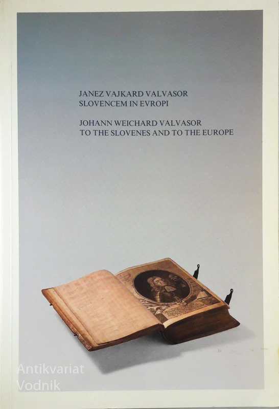 JANEZ VAJKAD VALVASOR: SLOVENCEM IN EVROPI / JOHANN WEICHARD VALVASOR: TO THE SLOVENES AND TO THE EUROPE