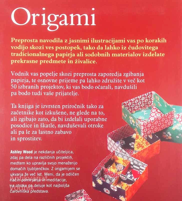 ORIGAMI; POPOLNI VODNIK PO METODAH IN PROJEKTIH ZGIBANJA PAPIRJA, Ashley Wood