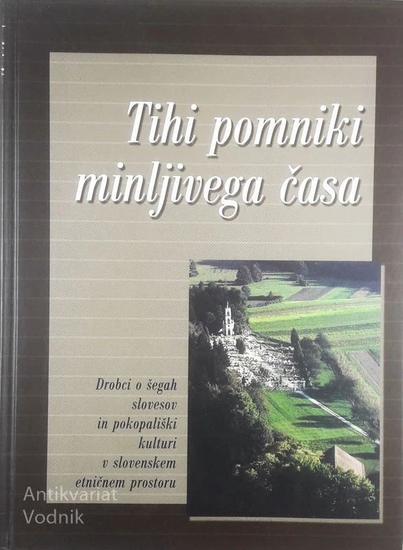 TIHI POMNIKI MINLJIVEGA ČASA; DROBCI O ŠEGAH SLOVESOV IN POKOPALIŠKI KULTURI NA SLOVENSKEM ETNIČNEM OZEMLJU, več avtorjev
