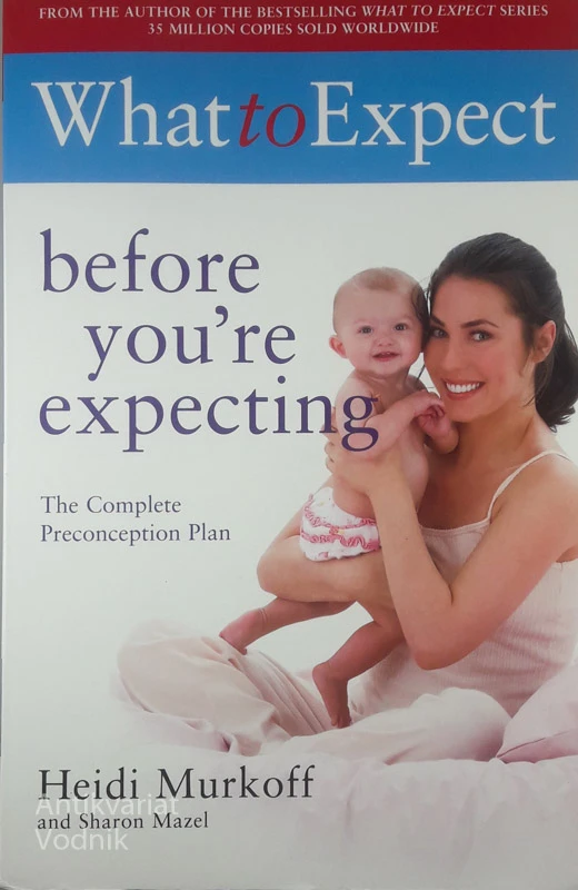 WHAT TO EXPECT BEFORE YOU’RE EXPECTING; THE COMLPETE PRECONCEPTION PLAN, Heidi Murkoff and Sharon Mazel