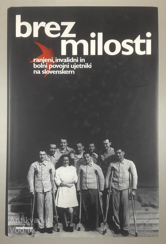 BREZ MILOSTI; RANJENI, INVALIDI IN BOLNI POVOJNI UJETNIKI NA SLOVENSKEM