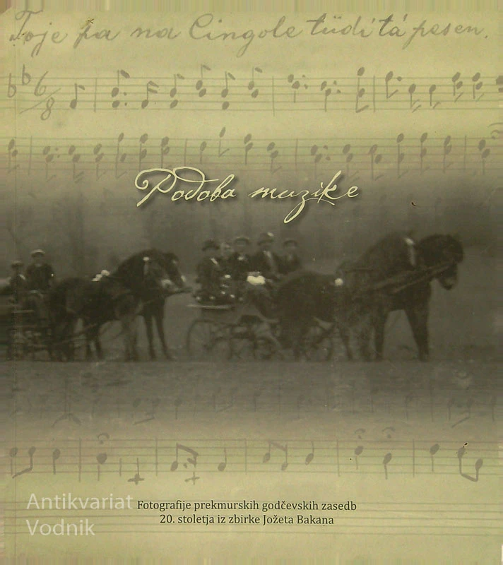 PODOBA MUZIKE; FOTOGRAFIJE PREKMURSKIH GODČEVSKIH ZASEDB 20. STOLETJA IZ ZBIRKE JOŽETA BAKANA, več avtorjev