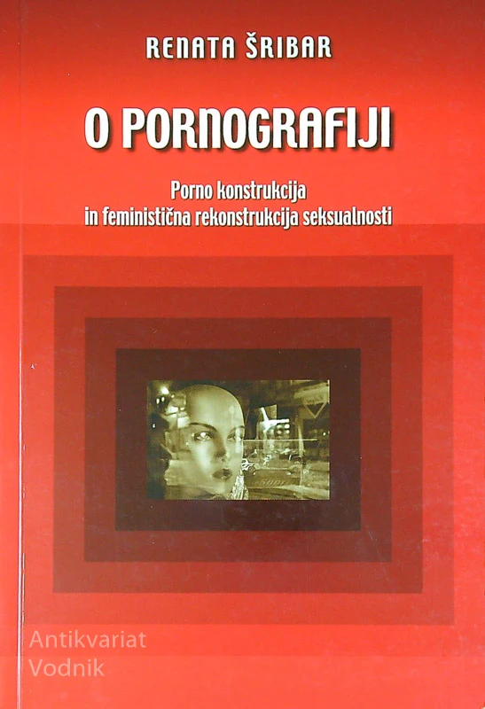 O PORNOGRAFIJI; PORNO KONSTRUKCIJA IN FEMINISTIČNA REKONSTRUKCIJA SEKSUALNOSTI, Renata Šribar