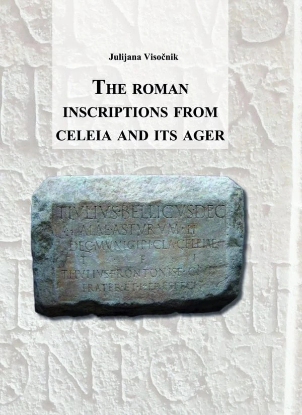 THE ROMAN INSCRIPTIONS OF CELEIA AND ITS AGER (RIMSKI NAPISI CELEJE), Julijana Visočnik