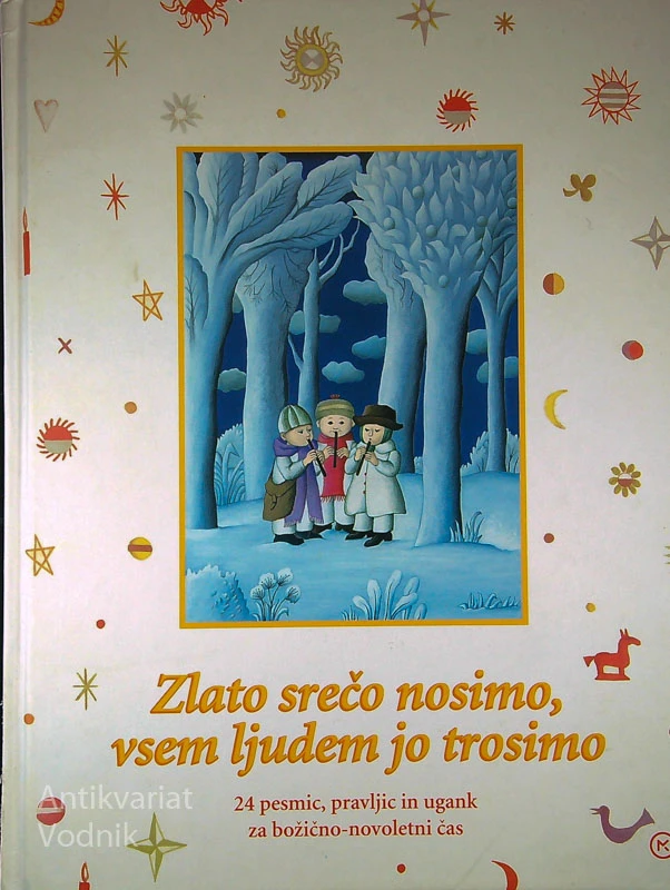 ZLATO SREČO NOSIMO, VSEM LJUDEM JO TROSIMO; 24 PESMIC, PRAVLJIC IN UGANK ZA BOŽIČNO-NOVOLETNI ČAS