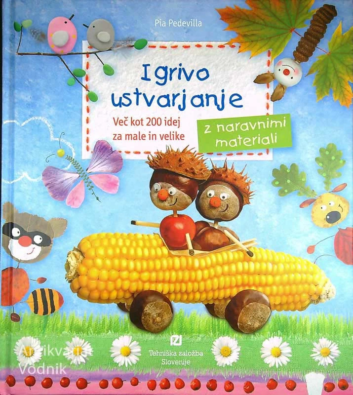 IGRIVO USTVARJANJE; VEČ KOT 200 IDEJ ZA MALE IN VELIKE Z NARAVNIMI MATERIALI, Pia Pedevilla