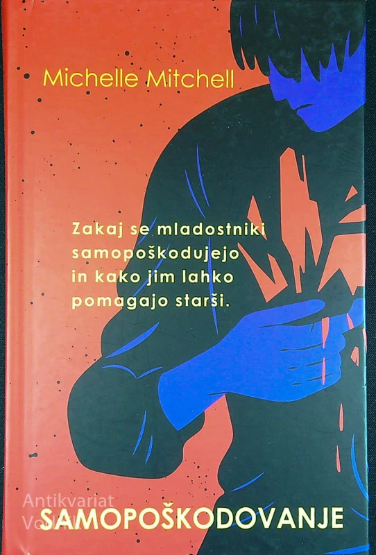 SAMOPOŠKODOVANJE;  ZAKAJ SE MLADOSTNIKI SAMOPOŠKODUJEJO IN KAKO JIM LAHKO POMAGAJO STARŠI, Michelle Mitchell