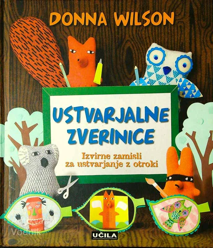 USTVARJALNE ZVERINICE; IZVIRNE ZAMISLI ZA USTVARJANJE Z OTROKI, Donna Wilson