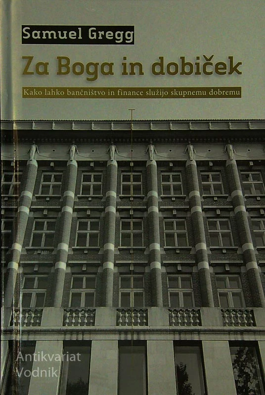 ZA BOGA IN DOBIČEK; KAKO LAHKO BANČNIŠTVO IN FINANCE SLUŽIJO SKUPNEMU DOBREM, Samuel Gregg