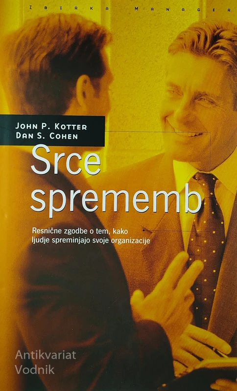 SRCE SPREMEMB; RESNIČNE ZGODBE O TEM, KAKO LJUDJE SPREMINJAJO SVOJE ORGANIZACIJE, John P. Kotter in Dan S. Cohen