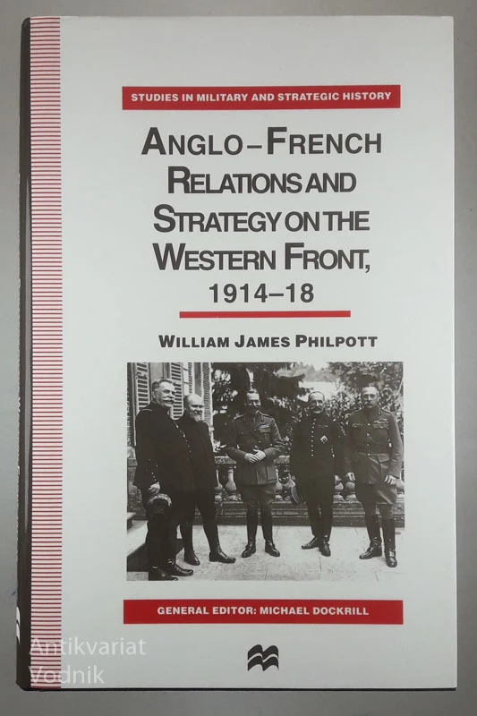 ANGLO-FRENCH RELATIONS AND STRATEGY ON THE WESTERN FRONT 1914-18, William James Philpott