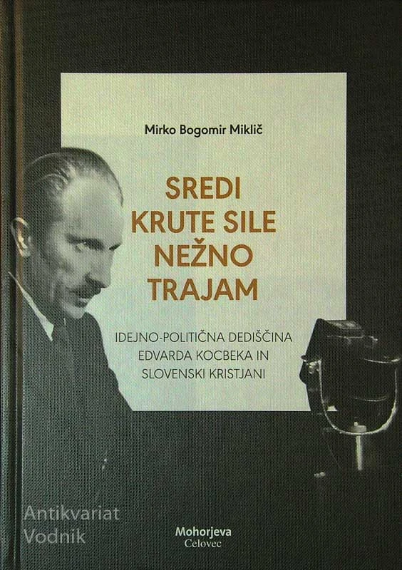 SREDI KRUTE SILE NEŽNO TRAJAM; IDEJNO-POLITIČNA DEDIŠČINA EDVARDA KOCBEKA IN SLOVENSKI KRISTJANI, Mirko Bogomir Miklič